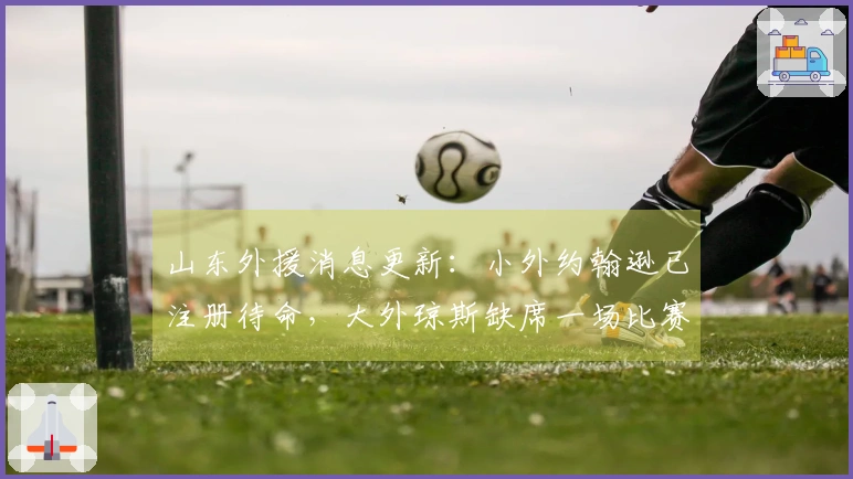 山东外援消息更新：小外约翰逊已注册待命，大外琼斯缺席一场比赛