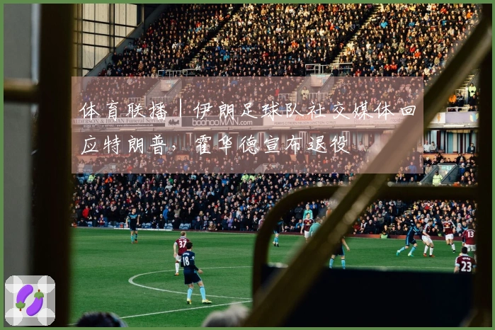 体育联播｜伊朗足球队社交媒体回应特朗普，霍华德宣布退役