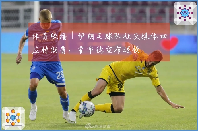 体育联播｜伊朗足球队社交媒体回应特朗普，霍华德宣布退役