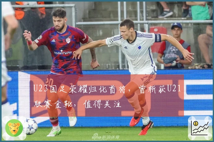 U23国足荣耀归化首将，曾斩获U21联赛金靴，值得关注