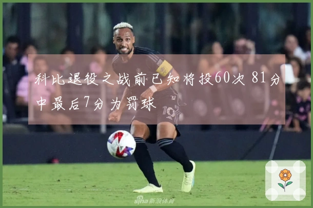 科比退役之战前已知将投60次 81分中最后7分为罚球