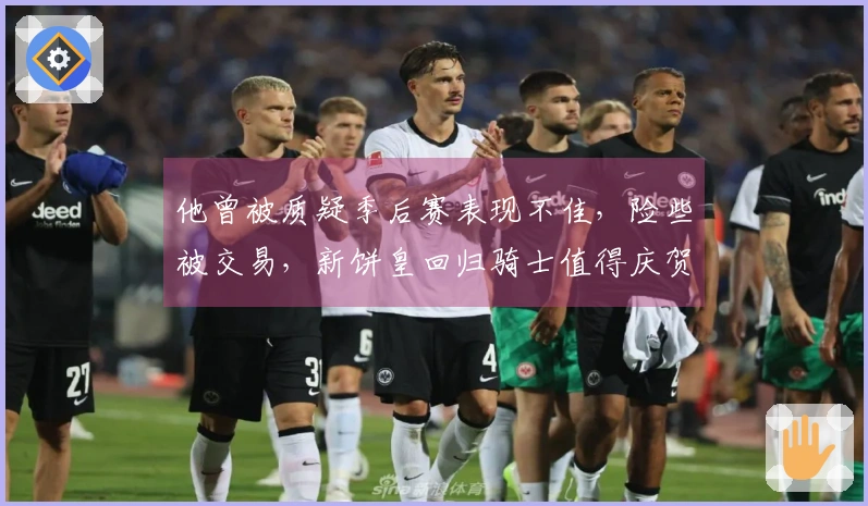 他曾被质疑季后赛表现不佳，险些被交易，新饼皇回归骑士值得庆贺