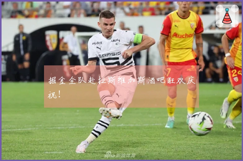 掘金全队赴拉斯维加斯酒吧狂欢庆祝!