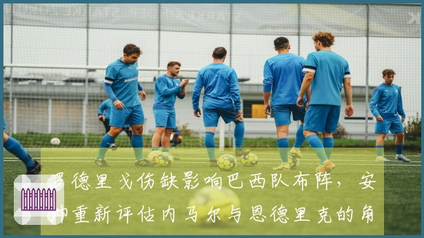 罗德里戈伤缺影响巴西队布阵，安帅重新评估内马尔与恩德里克的角色