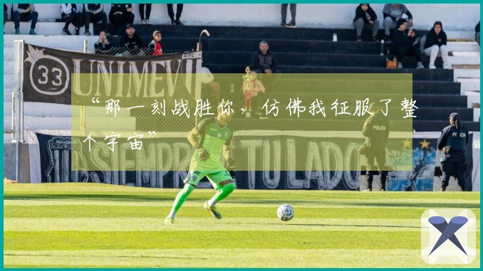 “那一刻战胜你，仿佛我征服了整个宇宙”