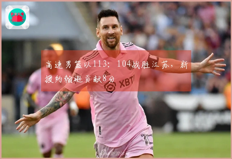 高速男篮以113：104战胜江苏，新援约翰逊贡献8分