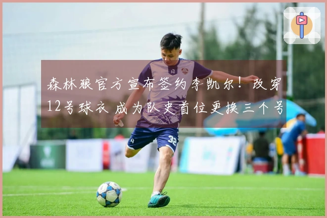 森林狼官方宣布签约李凯尔！改穿12号球衣 成为队史首位更换三个号码的球员