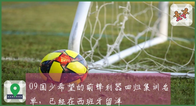 09国少希望的前锋利器回归集训名单，已经在西班牙留洋